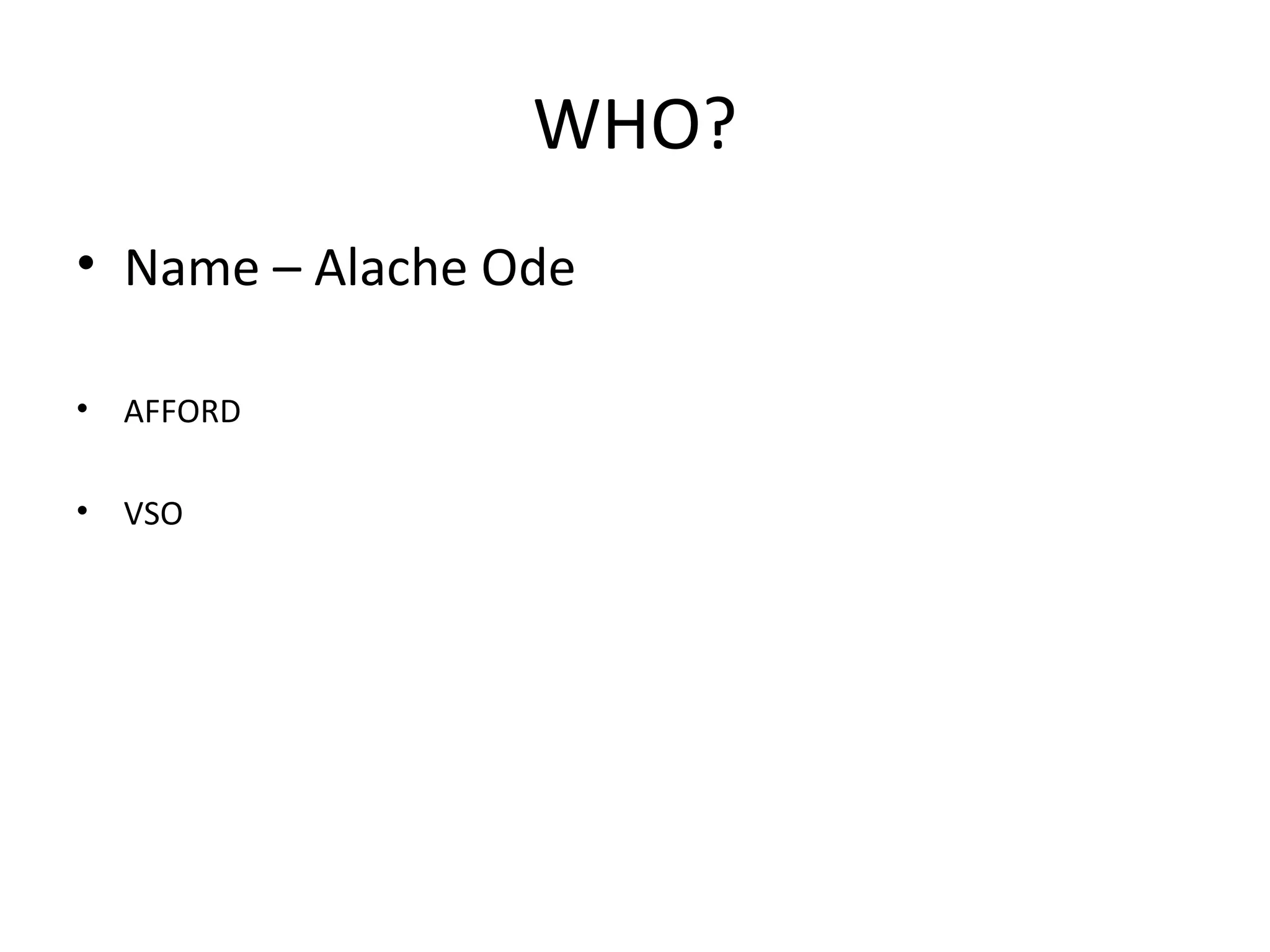 WHO? Name – Alache Ode AFFORD VSO 