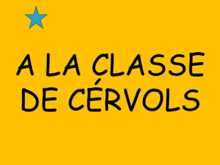 A LA CLASSE
DE CÉRVOLS
 