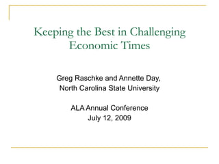 Keeping the Best in Challenging
      Economic Times

    Greg Raschke and Annette Day,
     North Carolina State University

        ALA Annual Conference
            July 12, 2009
 