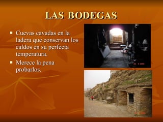 LAS BODEGAS Cuevas cavadas en la ladera que conservan los caldos en su perfecta temperatura. Merece la pena probarlos.