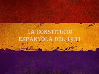 La Constitució
Espanyola del 1931
 