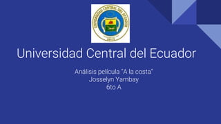 Universidad Central del Ecuador
Análisis película “A la costa”
Josselyn Yambay
6to A
 