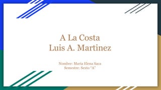 A La Costa
Luis A. Martinez
Nombre: María Elena Saca
Semestre: Sexto “A”
 