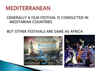 GENERALLY A FILM FESTIVAL IS CONDUCTED IN MEDITARIAN COUNTRIES BUT OTHER FESTIVALS ARE SAME AS AFRICAMEDITERRANEAN