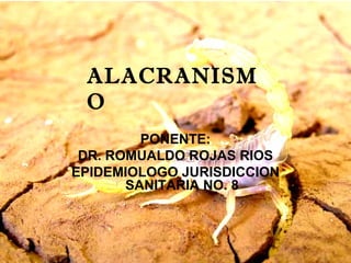 ALACRANISM
 O
         PONENTE:
 DR. ROMUALDO ROJAS RIOS
EPIDEMIOLOGO JURISDICCION
       SANITARIA NO. 8
 