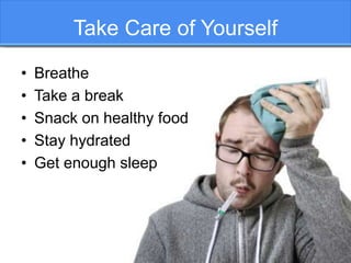 Take Care of Yourself
• Breathe
• Take a break
• Snack on healthy food
• Stay hydrated
• Get enough sleep
 