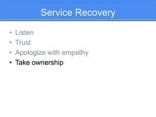 Service Recovery
• Listen
• Trust
• Apologize with empathy
• Take ownership
 