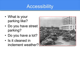 Accessibility
• What is your
parking like?
• Do you have street
parking?
• Do you have a lot?
• Is it cleaned in
inclement...