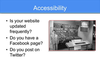 Accessibility
• Is your website
updated
frequently?
• Do you have a
Facebook page?
• Do you post on
Twitter?
 