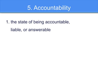 5. Accountability
1. the state of being accountable,
liable, or answerable
 