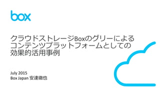1	
  
クラウドストレージBoxのグリーによる
コンテンツプラットフォームとしての
効果的活⽤用事例例	
  
	
  
July	
  2015	
  
Box	
  Japan	
  安達徹也	
  
 
