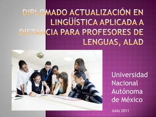 Diplomado Actualización en Lingüística Aplicada a Distancia para Profesores de Lenguas, ALAD Universidad  Nacional  Autónoma  de México Julio 2011 
