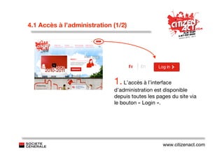 4.1 Accès à l’administration (1/2)




                             1. L’accès à l’interface
                             d’administration est disponible
                             depuis toutes les pages du site via
                             le bouton « Login ».




                                                 www.citizenact.com
 