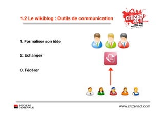 1.2 Le wikiblog : Outils de communication



1. Formaliser son idée


2. Echanger


3. Fédérer




                                            www.citizenact.com
 