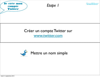 Je crée mon
        compte                        Etape 1
       Twitter




                          Créer un compte Twitter sur
                               www.twitter.com



                             Mettre un nom simple




mardi 14 septembre 2010
 
