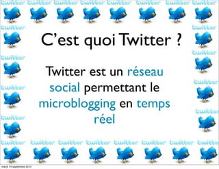 C’est quoi Twitter ?
                           Twitter est un réseau
                            social permettant le
                          microblogging en temps
                                    réel


mardi 14 septembre 2010
 