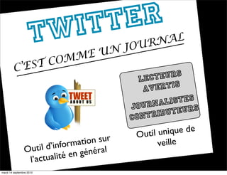 TW I TT ER
                             AL
                       J OURN
                 ME UN
          EST COM
        C’                    s
                                              Lecteur
                                               av ertis
                                                rnali   stes
                                            Jou           eurs
                                            contr  ibut

                                             Outil un ique de
                            ormati on sur          veille
                Ou til d’inf      énéral
                 l’actual ité en g
mardi 14 septembre 2010
 