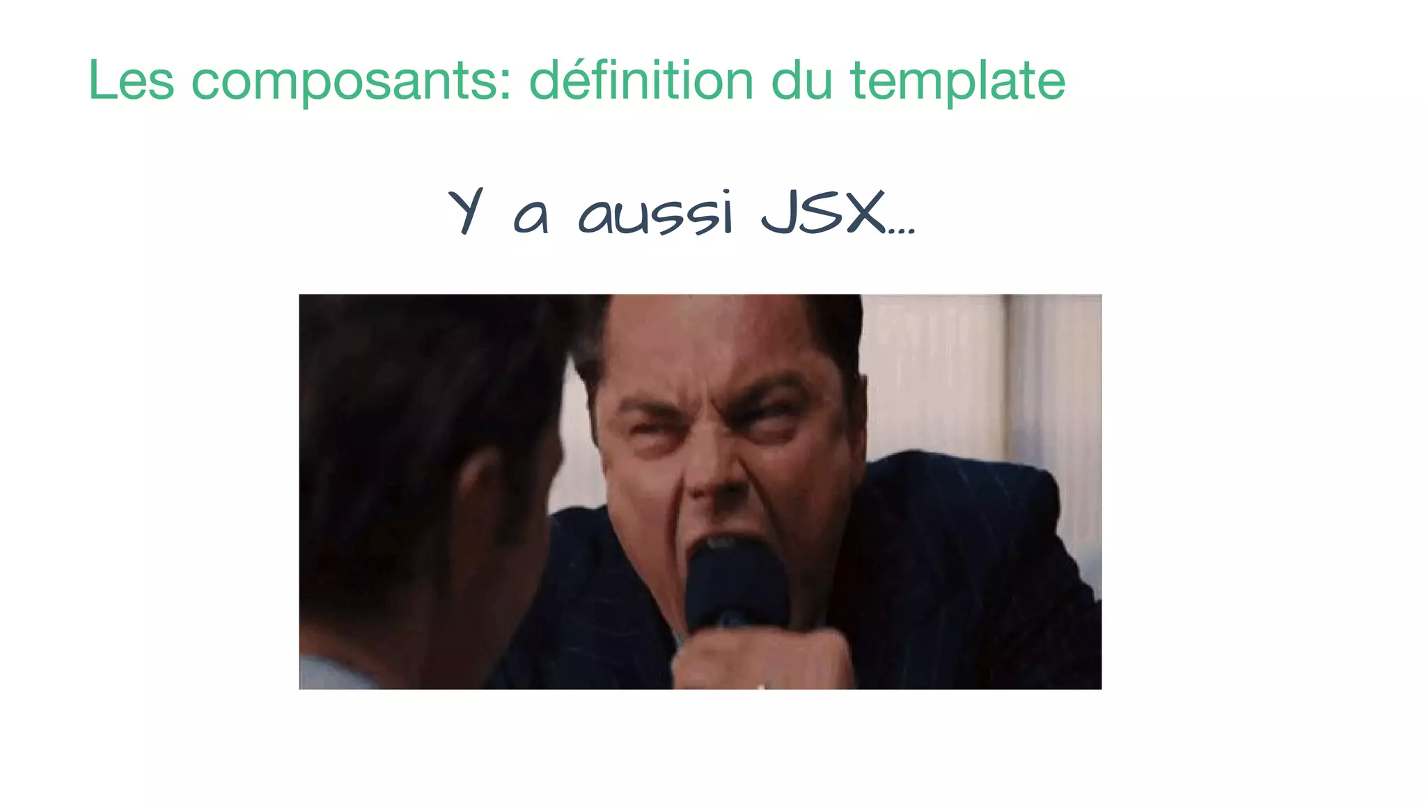 Les composants: définition du template
Y a aussi JSX...
 