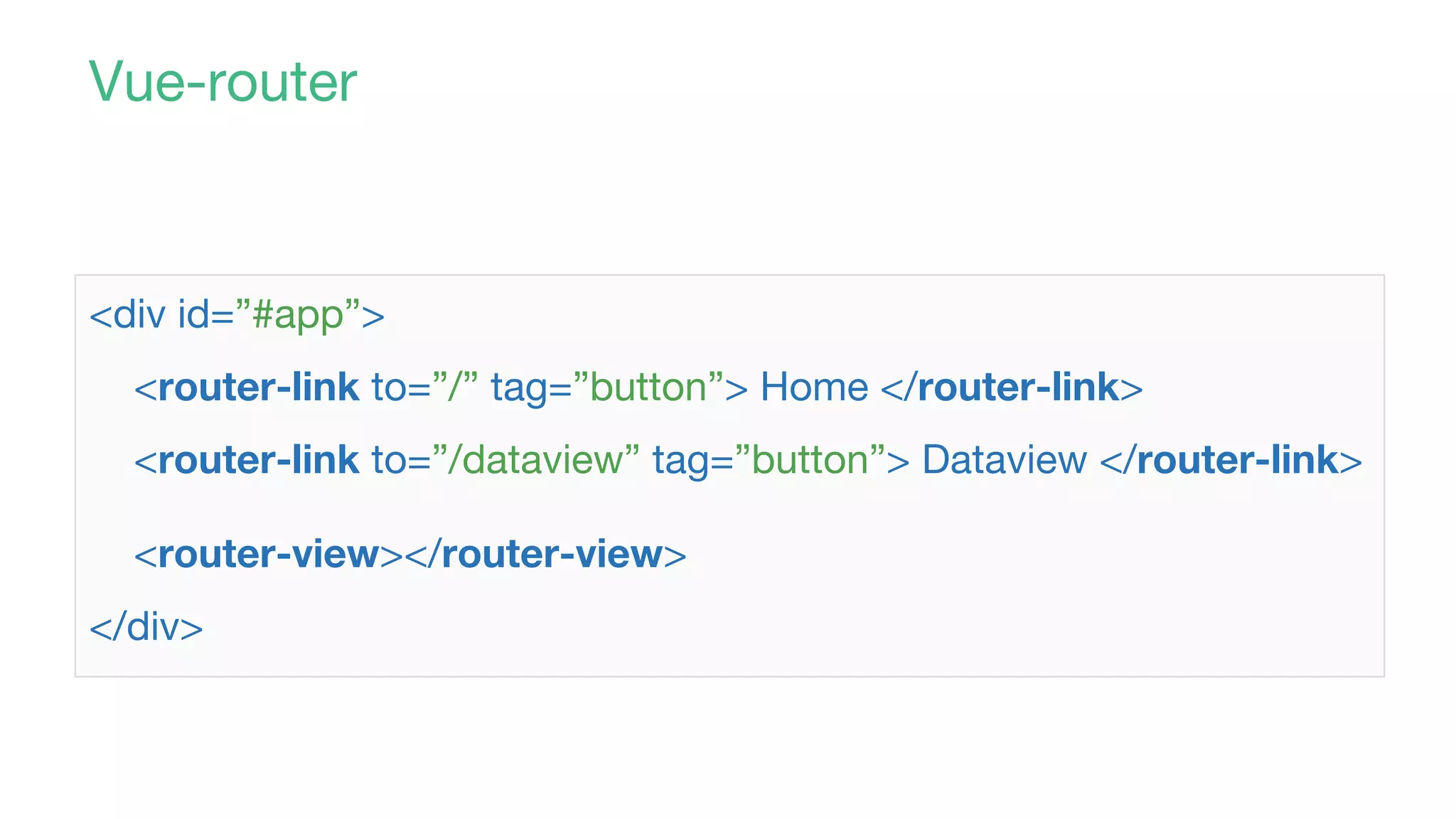 Vue-router
<div id=”#app”>
<router-link to=”/” tag=”button”> Home </router-link>
<router-link to=”/dataview” tag=”button”> Dataview </router-link>
<router-view></router-view>
</div>
 