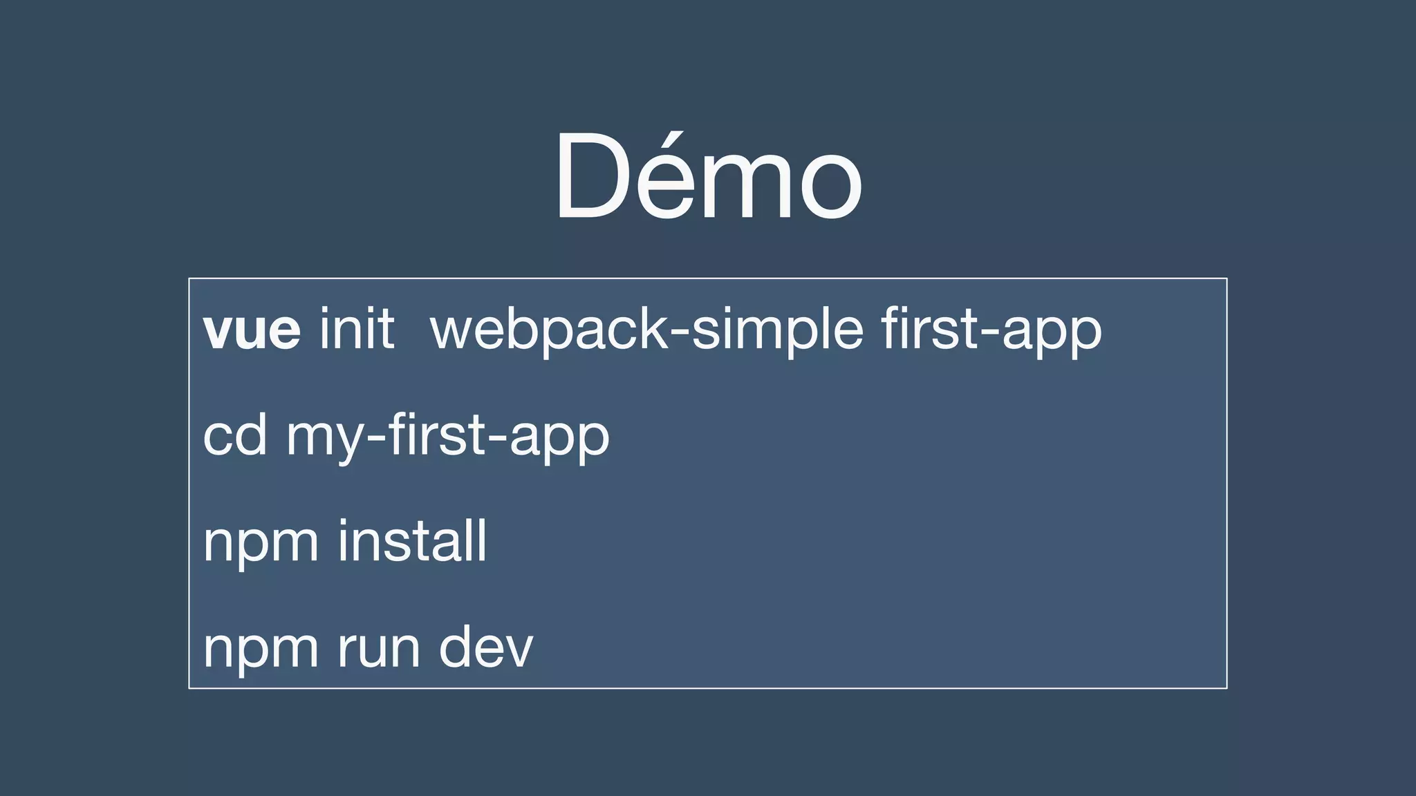 Démo
vue init webpack-simple first-app
cd my-first-app
npm install
npm run dev
 