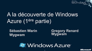 1
A la découverte de Windows
Azure (1ère partie)
Gregory Renard
Wygwam
Sébastien Warin
Wygwam
 