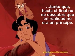 …tanto que, 
hasta el final no 
se descubre que 
en realidad no 
era un príncipe. 
www.EsperanzaSanchez.com 
 