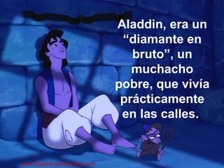 Aladdin, era un 
“diamante en 
bruto”, un 
muchacho 
pobre, que vivía 
prácticamente 
en las calles. 
www.EsperanzaSanchez.com 
 