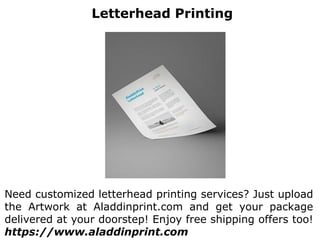 Letterhead Printing
Need customized letterhead printing services? Just upload
the Artwork at Aladdinprint.com and get your package
delivered at your doorstep! Enjoy free shipping offers too!
https://www.aladdinprint.com
 