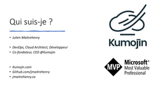 Qui suis-je ?
• Julien Maitrehenry
• DevOps, Cloud Architect, Développeur
• Co-fondateur, CEO @Kumojin
• Kumojin.com
• Github.com/jmaitrehenry
• jmaitrehenry.ca
 