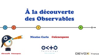 #DevoxxFR @nicoespeon
À la découverte
des Observables
Nicolas Carlo @nicoespeon
1 2 3 4
 