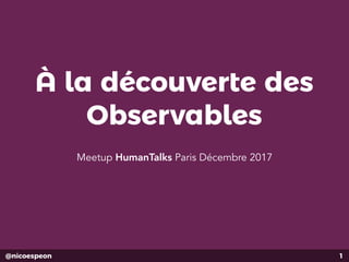 @nicoespeon
À la découverte des
Observables
Meetup HumanTalks Paris Décembre 2017
1
 