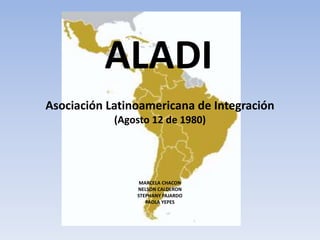 Asociación Latinoamericana de Integración
(Agosto 12 de 1980)
MARCELA CHACON
NELSON CALDERON
STEPHANY FAJARDO
PAOLA YEPES
ALADI
 