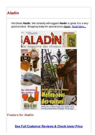 Aladin
Hot Deals Aladin. We certainly will suggest Aladin is great. It is a very
good product. Shopping today for special price Aladin. Read More...
Feature for Aladin
See Full Customer Reviews & Check lower Price
 