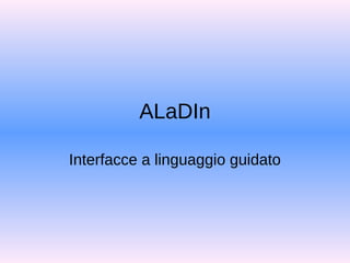 ALaDIn
Interfacce a linguaggio guidato
 
