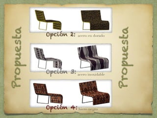 Opción 3:
Opción 4:
acero inoxidable
hiero negro
Opción 2: acero en dorado
Propuesta
Propuesta
 