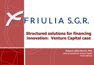 Structured solutions for financing
innovation: Venture Capital case


                      Roberto della Marina, PhD
    ...