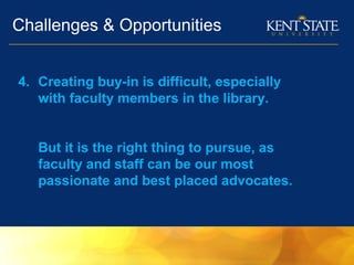 Challenges & Opportunities
4. Creating buy-in is difficult, especially
with faculty members in the library.
But it is the right thing to pursue, as
faculty and staff can be our most
passionate and best placed advocates.
 