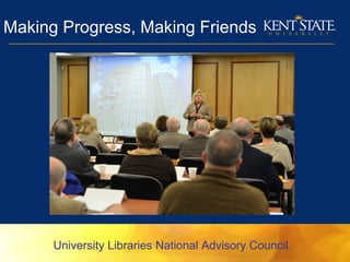 Making Progress, Making Friends
University Libraries National Advisory Council
 