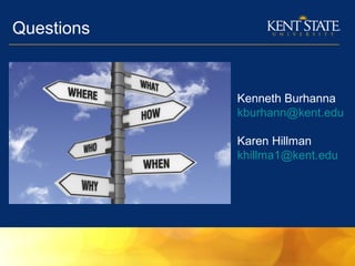 Questions
Kenneth Burhanna
kburhann@kent.edu
Karen Hillman
khillma1@kent.edu
 