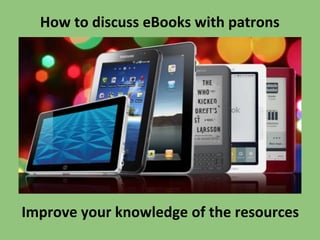 How to discuss eBooks with patrons

Improve your knowledge of the resources

 