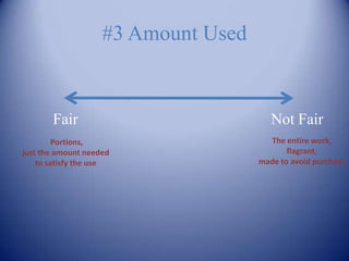 #3 Amount Used


       Fair                             Not Fair
         Portions,                     The entire work,
just the amount needed                      flagrant,
    to satisfy the use               made to avoid purchase
 