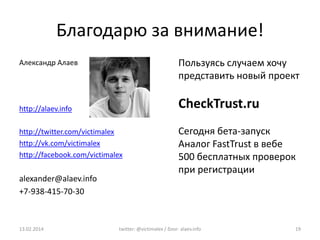Благодарю за внимание!
Пользуясь случаем хочу
представить новый проект

Александр Алаев

CheckTrust.ru

http://alaev.info
...