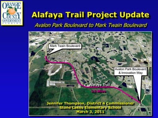 Alafaya Trail Project Update
Avalon Park Boulevard to Mark Twain Boulevard


      Mark Twain Boulevard




                                             Avalon Park Boulevard
                                               & Innovation Way


                             Alafaya Trail
                              3.8 Miles


    Jennifer Thompson, District 4 Commissioner
          Stone Lakes Elementary School
                  March 3, 2011
 