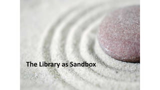 The Library as Sandbox
 