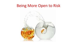 Being More Open to Risk
 