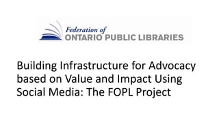 Building Infrastructure for Advocacy
based on Value and Impact Using
Social Media: The FOPL Project
 