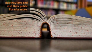 But they love and
visit their public
libraries more.
 