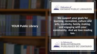 YOUR Public Library
We support your goals for
learning, recreation, culture and
arts, creativity, family, making,
and engaging with your
community. And we love reading
too.
 