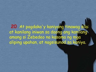 20At pagdaka'ykaniyangtinawagsila: at kanilanginiwansadaongangkanilangamangsiZebedeonakasamangmgaalipingupahan, at nagsisunodsakaniya. 