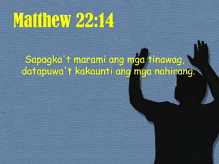 Matthew 22:14Sapagka'tmaramiangmgatinawag, datapuwa'tkakauntiangmganahirang. 